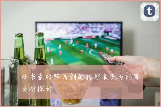 林书豪对阵马刺的精彩表现与比赛分析探讨