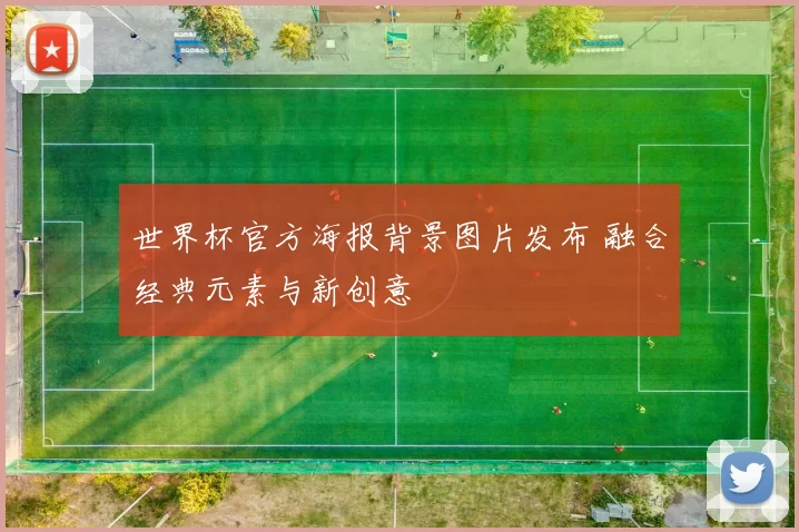 世界杯官方海报背景图片发布 融合经典元素与新创意