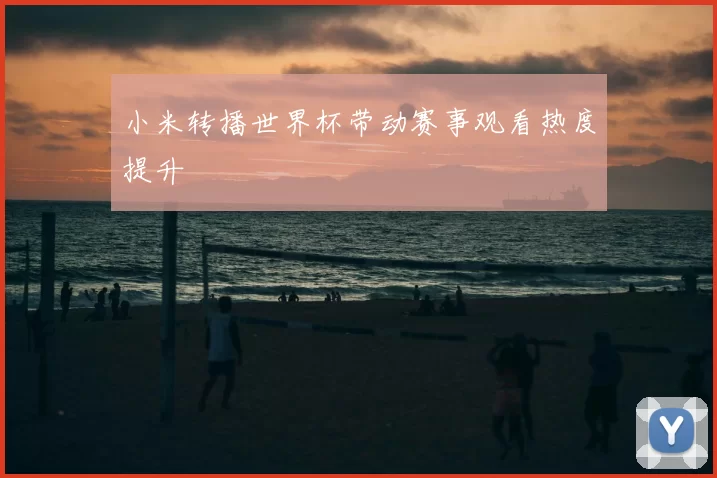 小米转播世界杯带动赛事观看热度提升