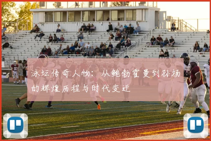 泳坛传奇人物:从鲍勃霍曼到孙杨的辉煌历程与时代变迁