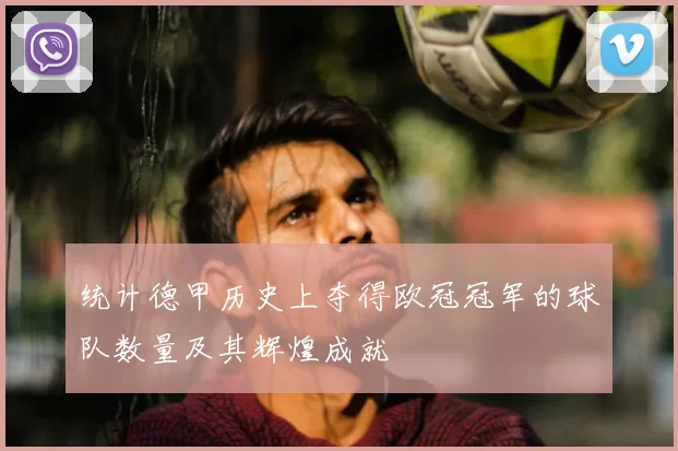 统计德甲历史上夺得欧冠冠军的球队数量及其辉煌成就