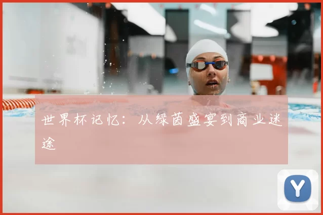 世界杯记忆:从绿茵盛宴到商业迷途