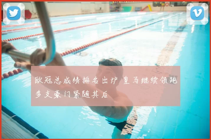 欧冠总成绩排名出炉 皇马继续领跑多支豪门紧随其后
