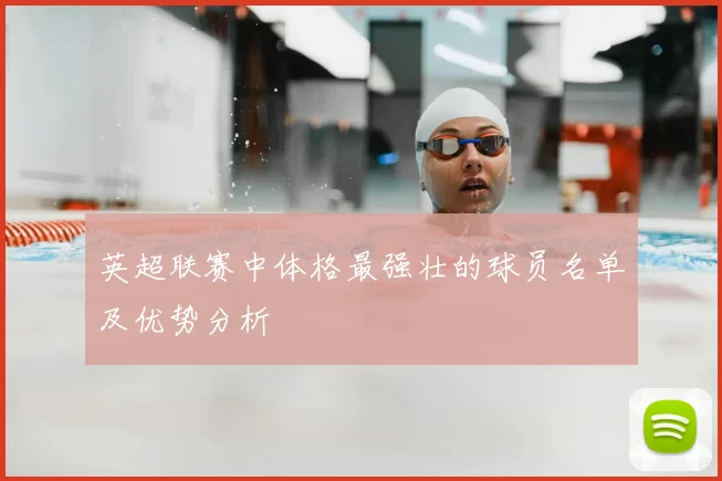英超联赛中体格最强壮的球员名单及优势分析