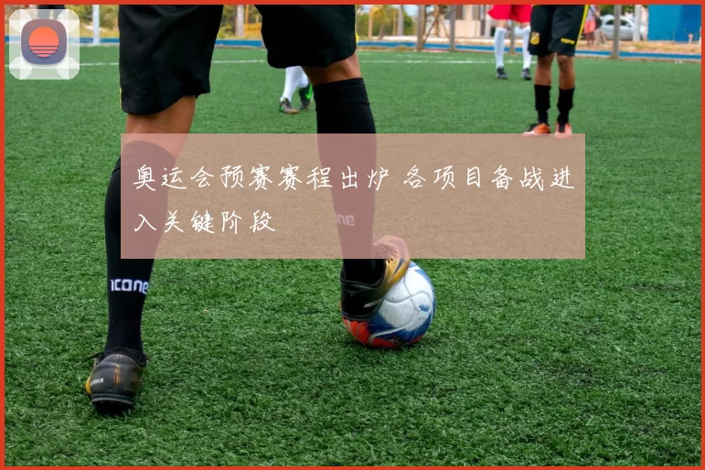 奥运会预赛赛程出炉 各项目备战进入关键阶段