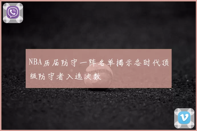 NBA历届防守一阵名单揭示各时代顶级防守者入选次数