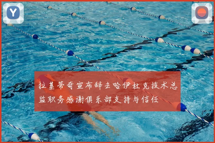 拉基蒂奇宣布辞去哈伊杜克技术总监职务感谢俱乐部支持与信任