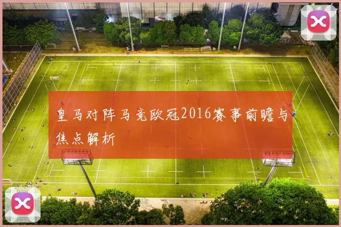皇马对阵马竞欧冠2016赛事前瞻与焦点解析