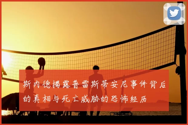 斯内德揭露普雷斯蒂安尼事件背后的真相与死亡威胁的恐怖经历
