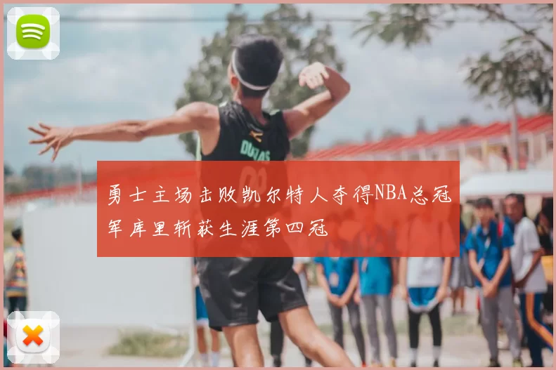 勇士主场击败凯尔特人夺得NBA总冠军库里斩获生涯第四冠