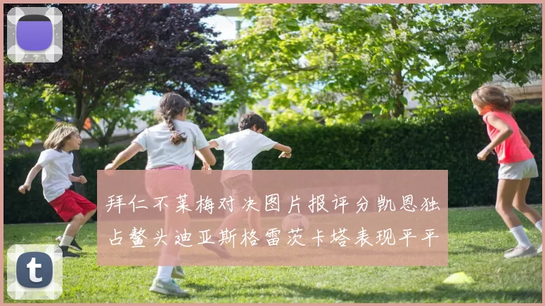 拜仁不莱梅对决图片报评分凯恩独占鳌头迪亚斯格雷茨卡塔表现平平