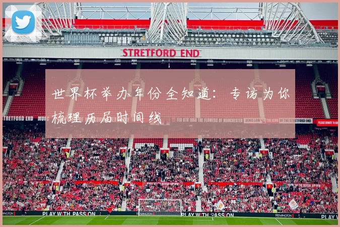 世界杯举办年份全知道:专访为你梳理历届时间线