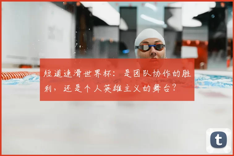 短道速滑世界杯：是团队协作的胜利，还是个人英雄主义的舞台？