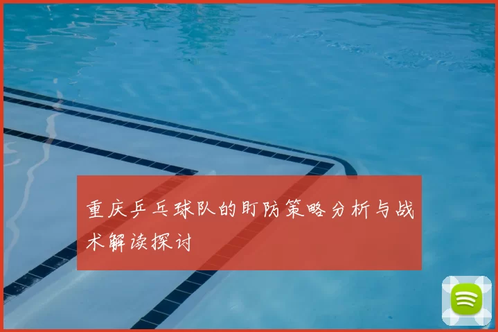 重庆乒乓球队的盯防策略分析与战术解读探讨