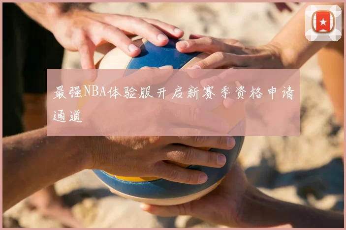 最强NBA体验服开启新赛季资格申请通道
