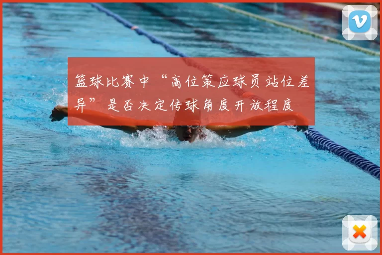 篮球比赛中“高位策应球员站位差异”是否决定传球角度开放程度