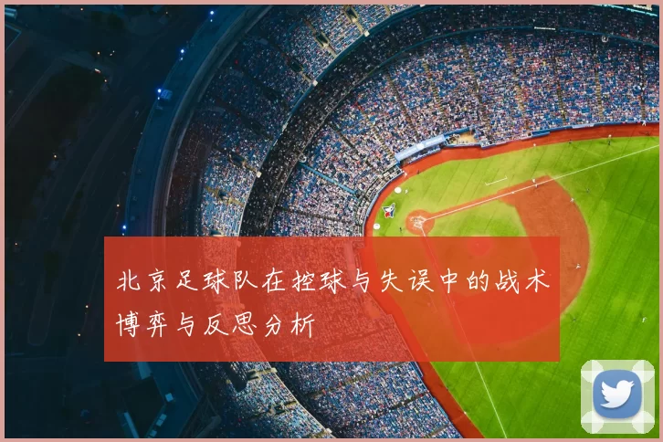 北京足球队在控球与失误中的战术博弈与反思分析
