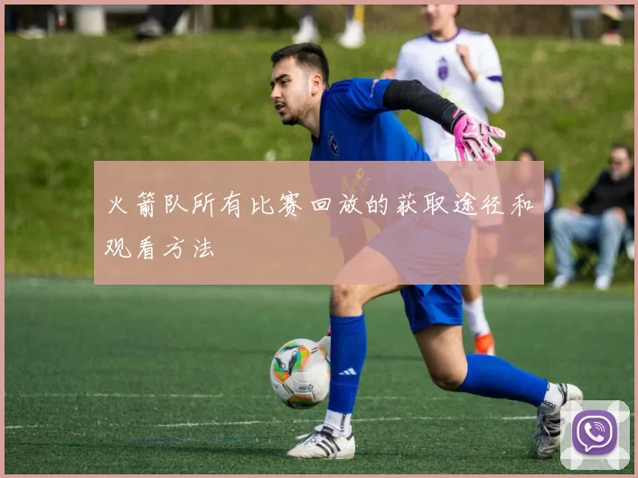 火箭队所有比赛回放的获取途径和观看方法