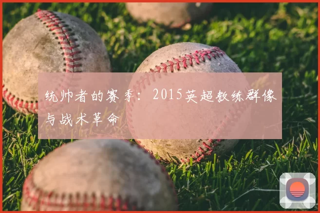 统帅者的赛季：2015英超教练群像与战术革命