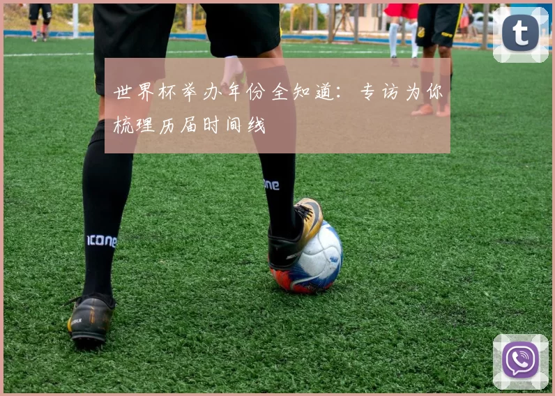 世界杯举办年份全知道:专访为你梳理历届时间线