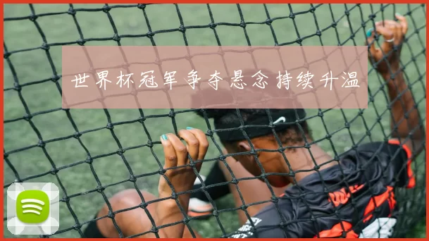 世界杯冠军争夺悬念持续升温