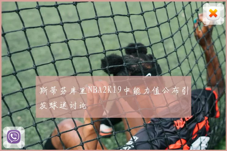 斯蒂芬库里NBA2K19中能力值公布引发球迷讨论