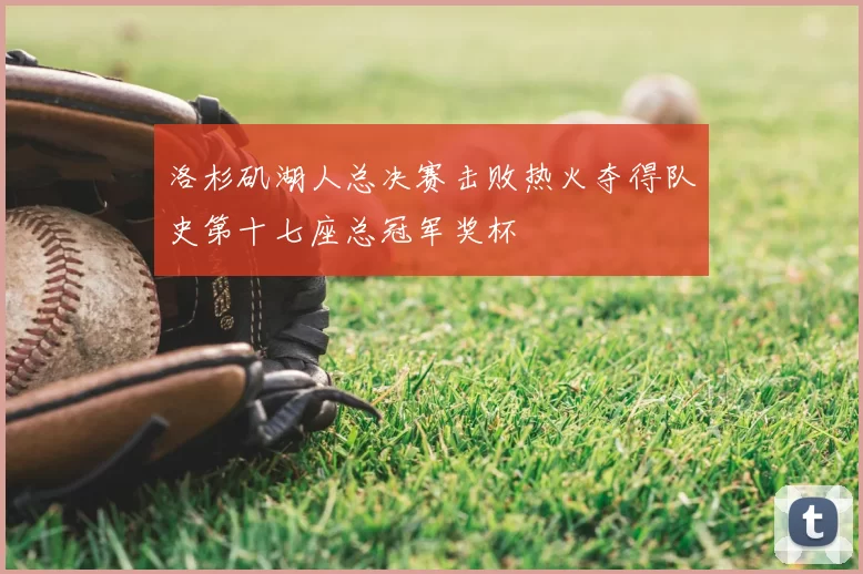 洛杉矶湖人总决赛击败热火夺得队史第十七座总冠军奖杯
