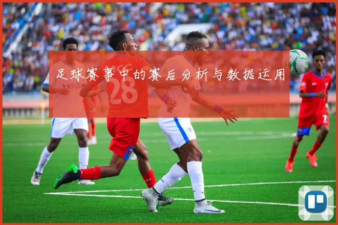 足球赛事中的赛后分析与数据运用