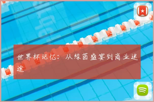 世界杯记忆:从绿茵盛宴到商业迷途