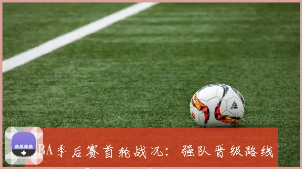 CBA季后赛首轮战况:强队晋级路线确定,黑马球队遭淘汰
