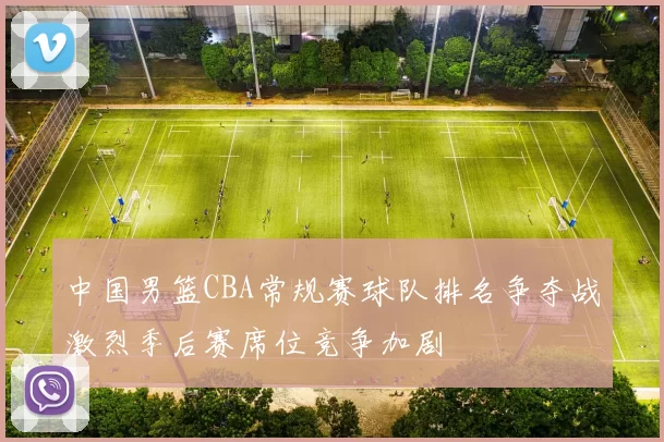 中国男篮CBA常规赛球队排名争夺战激烈季后赛席位竞争加剧