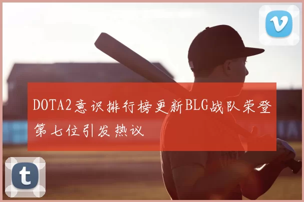 DOTA2意识排行榜更新BLG战队荣登第七位引发热议