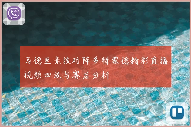 马德里竞技对阵多特蒙德精彩直播视频回放与赛后分析