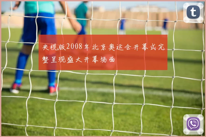 央视版2008年北京奥运会开幕式完整呈现盛大开幕场面