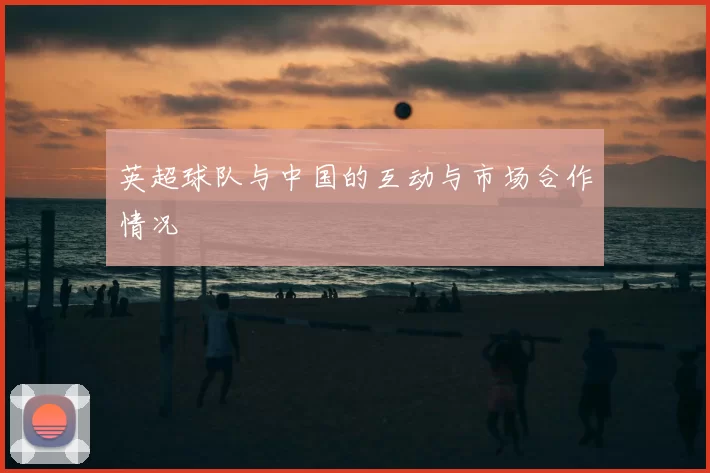 英超球队与中国的互动与市场合作情况