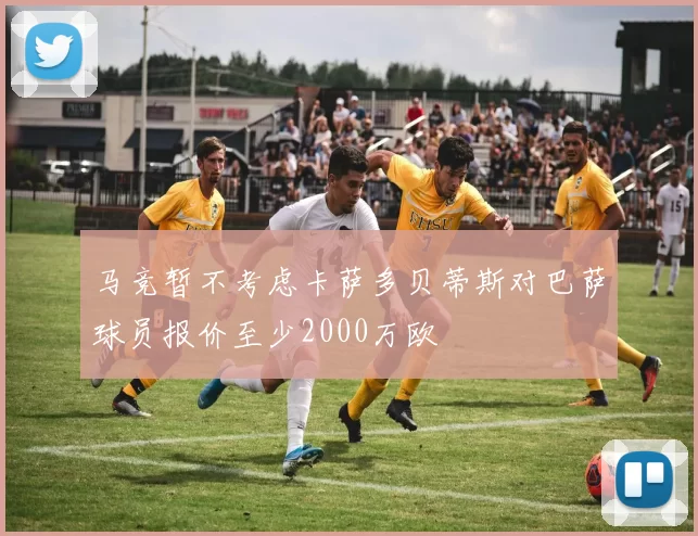 马竞暂不考虑卡萨多贝蒂斯对巴萨球员报价至少2000万欧