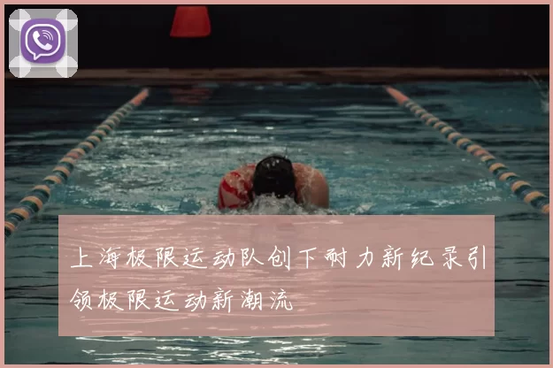 上海极限运动队创下耐力新纪录引领极限运动新潮流