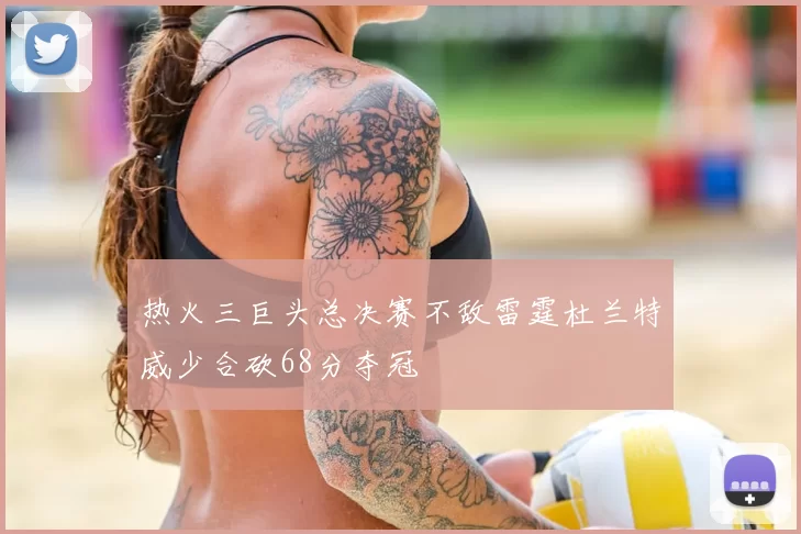 热火三巨头总决赛不敌雷霆杜兰特威少合砍68分夺冠