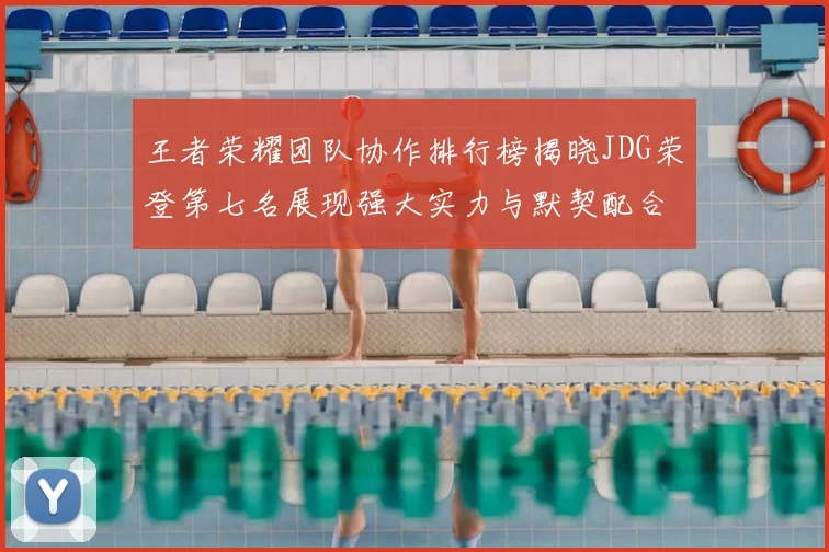 王者荣耀团队协作排行榜揭晓JDG荣登第七名展现强大实力与默契配合