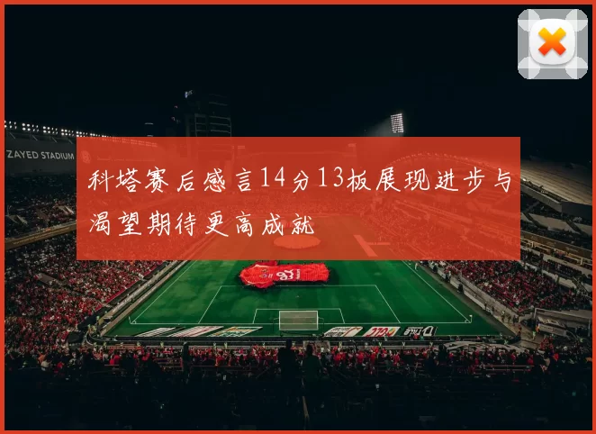 科塔赛后感言14分13板展现进步与渴望期待更高成就