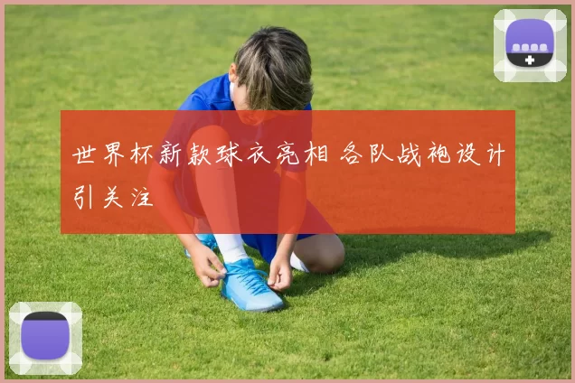 世界杯新款球衣亮相 各队战袍设计引关注