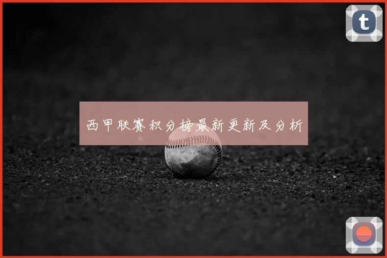 西甲联赛积分榜最新更新及分析