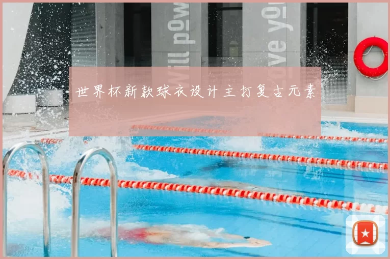 世界杯新款球衣设计主打复古元素