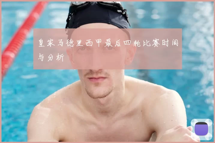 皇家马德里西甲最后四轮比赛时间与分析