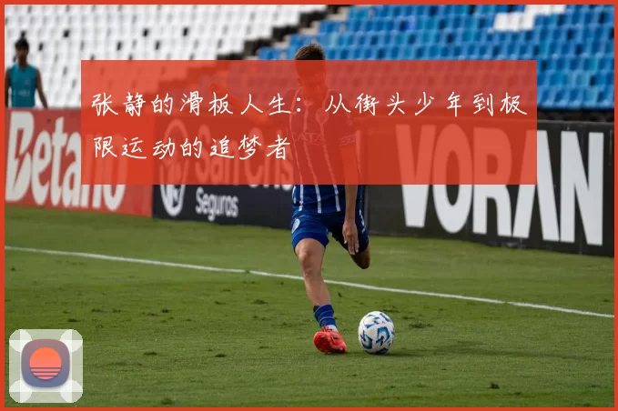 张静的滑板人生：从街头少年到极限运动的追梦者
