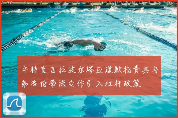 丰特直言拉波尔塔应道歉指责其与弗洛伦蒂诺合作引入杠杆政策