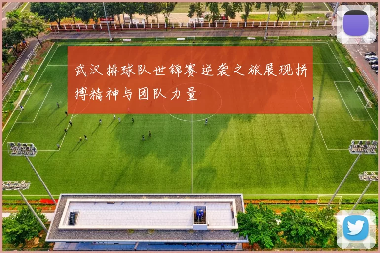 武汉排球队世锦赛逆袭之旅展现拼搏精神与团队力量