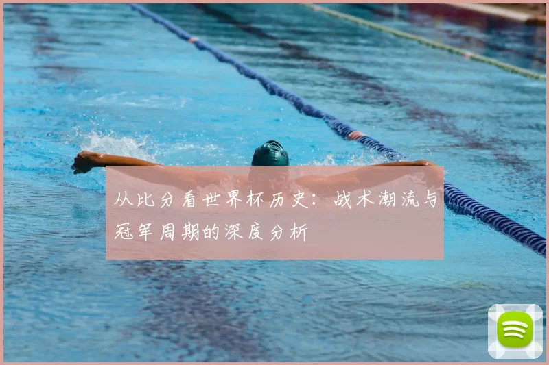 从比分看世界杯历史:战术潮流与冠军周期的深度分析