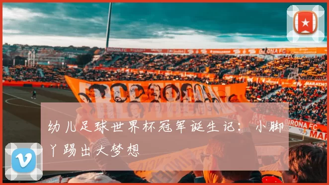 幼儿足球世界杯冠军诞生记：小脚丫踢出大梦想
