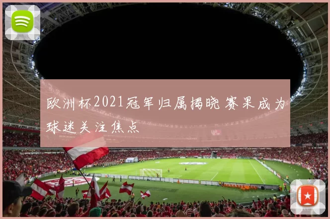 欧洲杯2021冠军归属揭晓 赛果成为球迷关注焦点